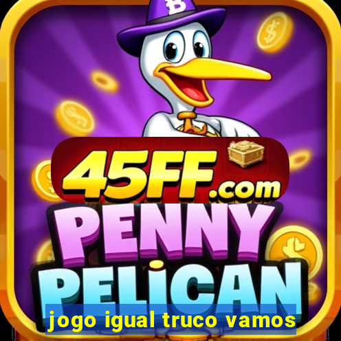 jogo igual truco vamos